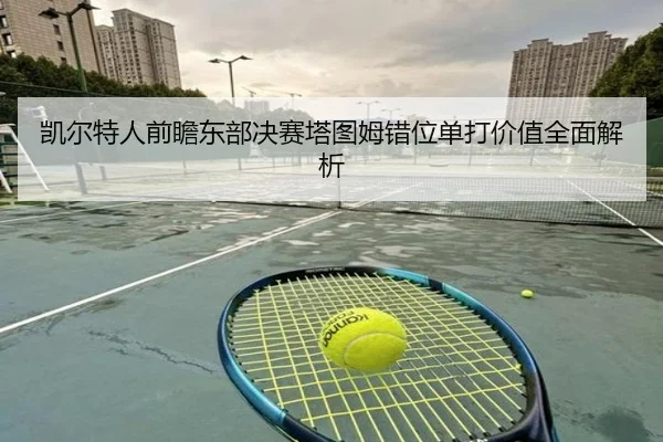 凯尔特人前瞻东部决赛塔图姆错位单打价值全面解析