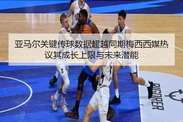 亚马尔关键传球数据超越同期梅西西媒热议其成长上限与未来潜能