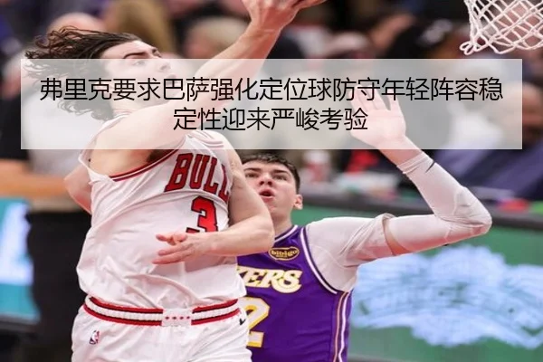 弗里克要求巴萨强化定位球防守年轻阵容稳定性迎来严峻考验