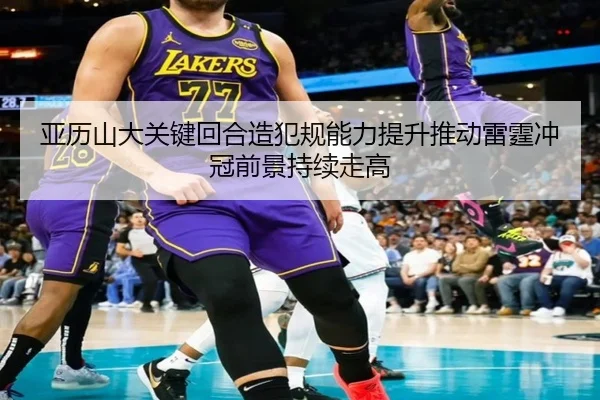 亚历山大关键回合造犯规能力提升推动雷霆冲冠前景持续走高